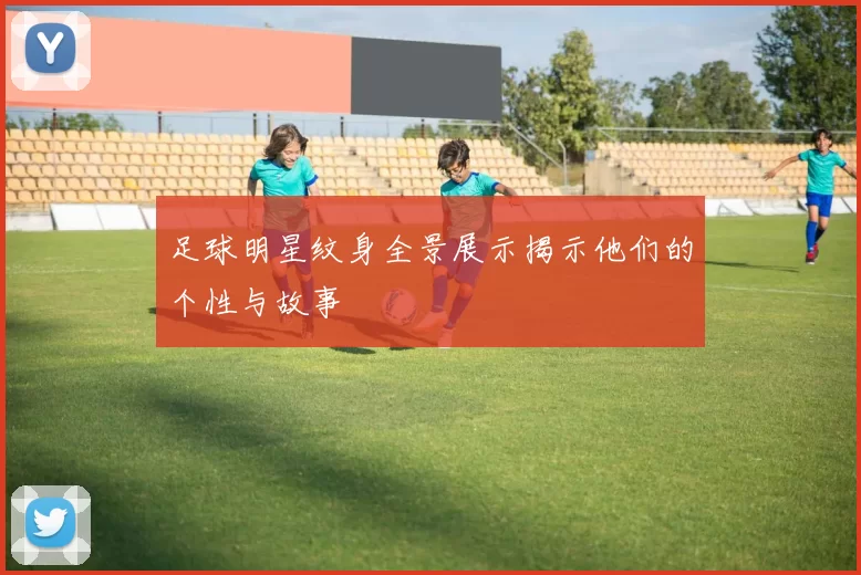 足球明星纹身全景展示揭示他们的个性与故事