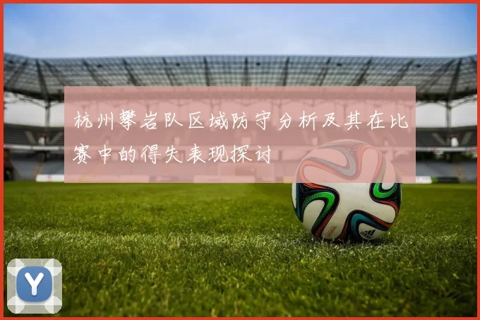 杭州攀岩队区域防守分析及其在比赛中的得失表现探讨