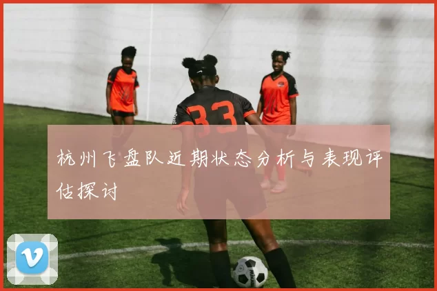 杭州飞盘队近期状态分析与表现评估探讨