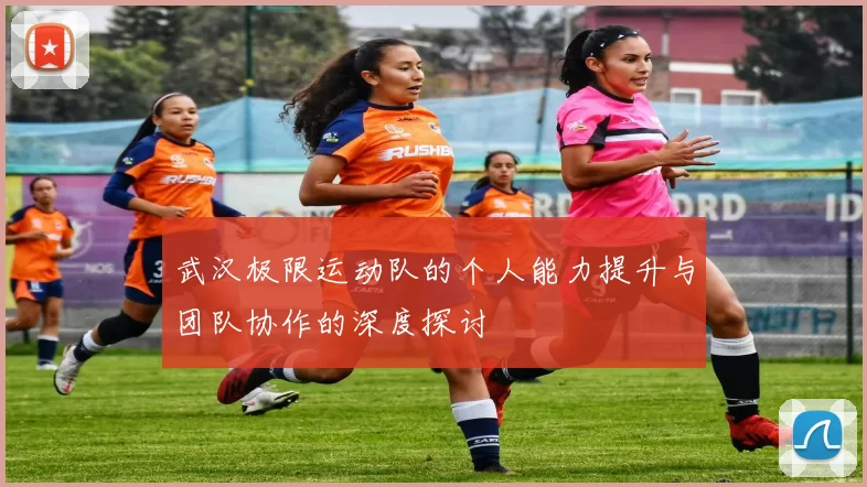 武汉极限运动队的个人能力提升与团队协作的深度探讨