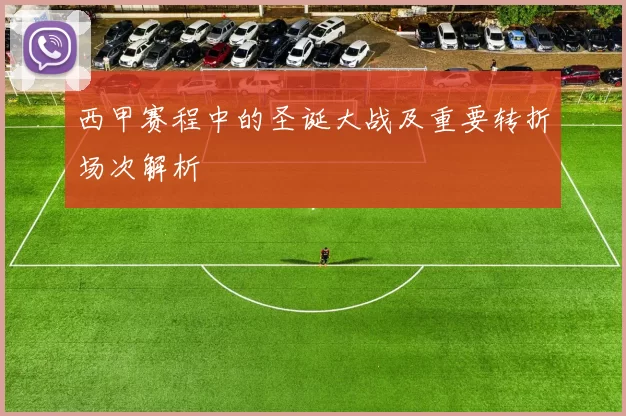 西甲赛程中的圣诞大战及重要转折场次解析