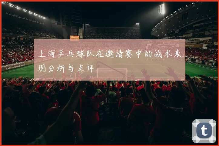 上海乒乓球队在邀请赛中的战术表现分析与点评