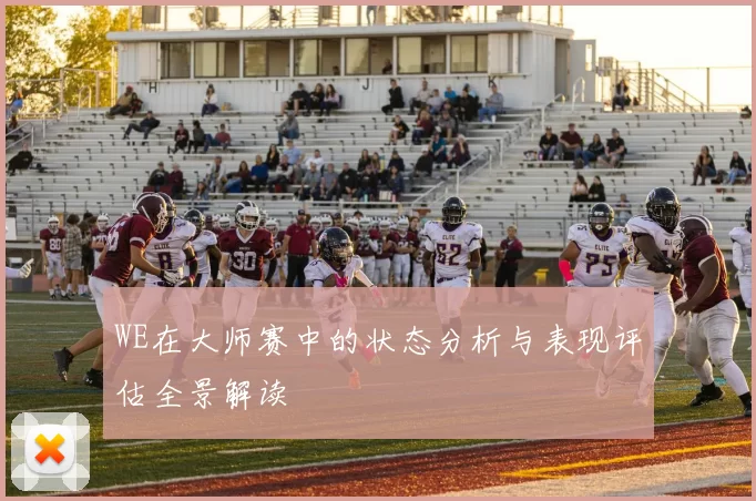 WE在大师赛中的状态分析与表现评估全景解读