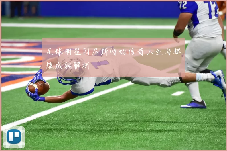 足球明星因尼斯特的传奇人生与辉煌成就解析