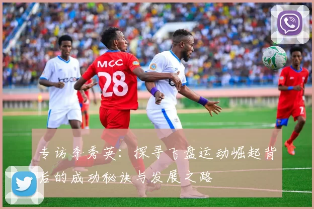专访李秀英：探寻飞盘运动崛起背后的成功秘诀与发展之路
