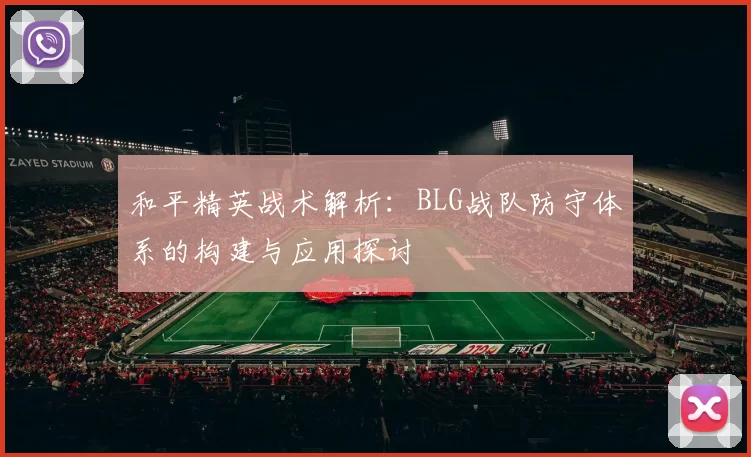和平精英战术解析：BLG战队防守体系的构建与应用探讨