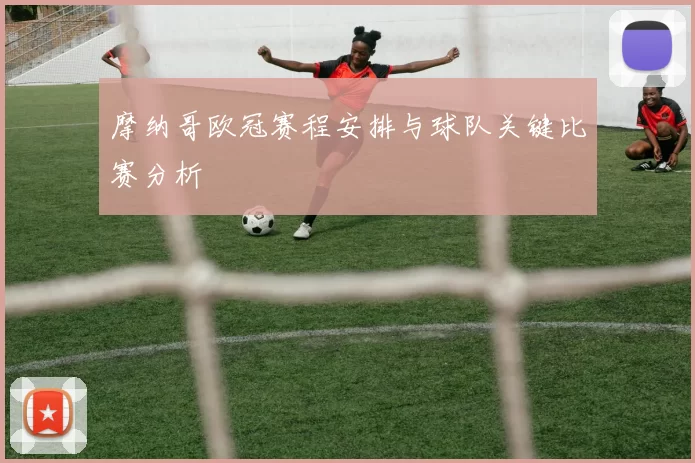 摩纳哥欧冠赛程安排与球队关键比赛分析