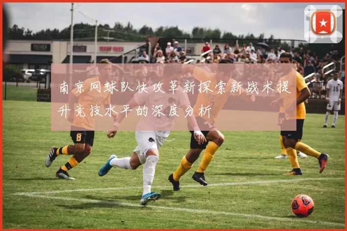 南京网球队快攻革新探索新战术提升竞技水平的深度分析