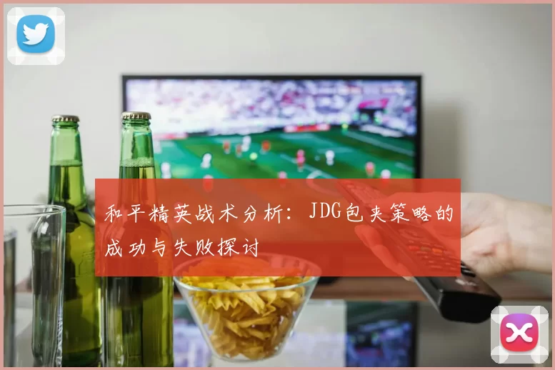 和平精英战术分析：JDG包夹策略的成功与失败探讨