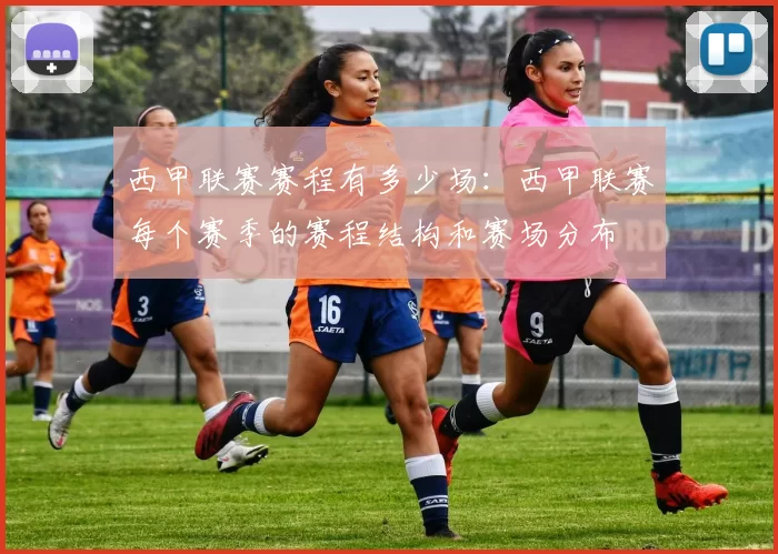 西甲联赛赛程有多少场：西甲联赛每个赛季的赛程结构和赛场分布