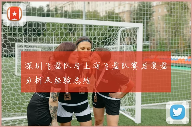 深圳飞盘队与上海飞盘队赛后复盘分析及经验总结