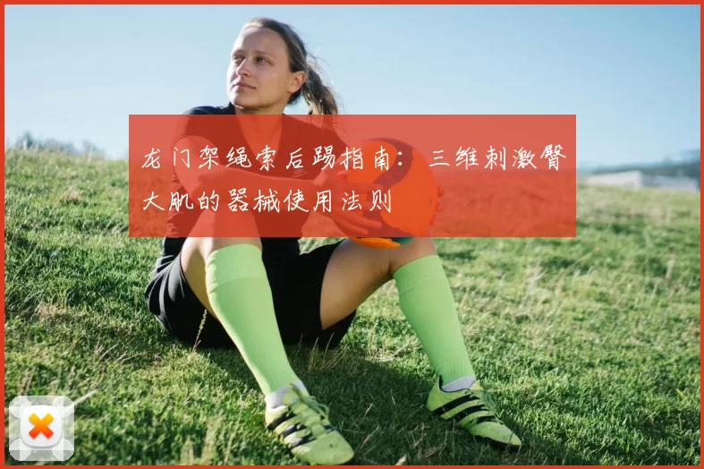 龙门架绳索后踢指南：三维刺激臀大肌的器械使用法则