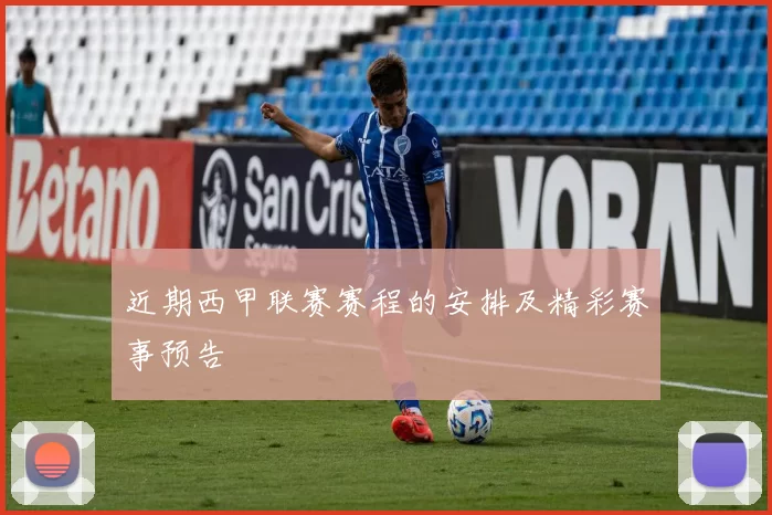 近期西甲联赛赛程的安排及精彩赛事预告