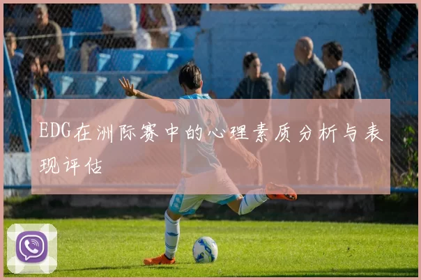 EDG在洲际赛中的心理素质分析与表现评估