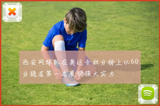 西安网球队在奥运会积分榜上以60分稳居第一名展现强大实力
