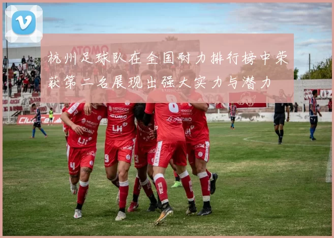 杭州足球队在全国耐力排行榜中荣获第二名展现出强大实力与潜力