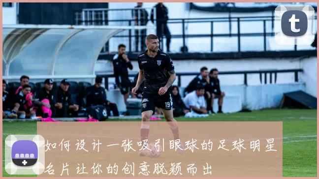 如何设计一张吸引眼球的足球明星名片让你的创意脱颖而出