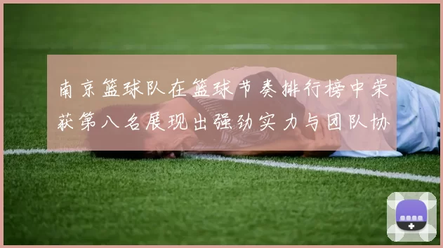南京篮球队在篮球节奏排行榜中荣获第八名展现出强劲实力与团队协作