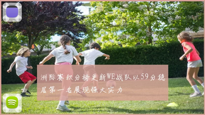洲际赛积分榜更新WE战队以59分稳居第一名展现强大实力