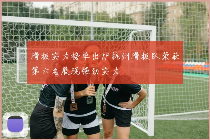 滑板实力榜单出炉杭州滑板队荣获第六名展现强劲实力