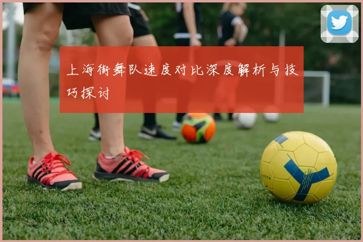 上海街舞队速度对比深度解析与技巧探讨