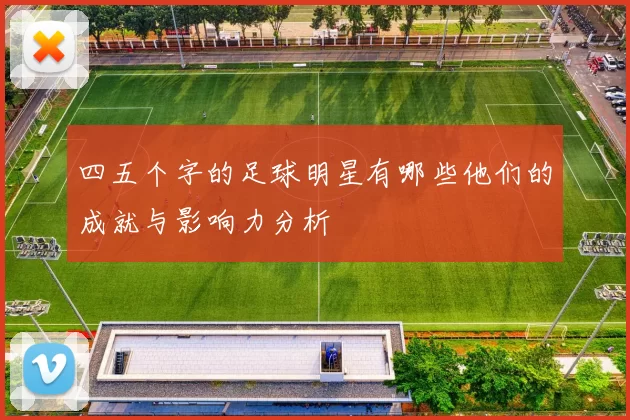 四五个字的足球明星有哪些他们的成就与影响力分析