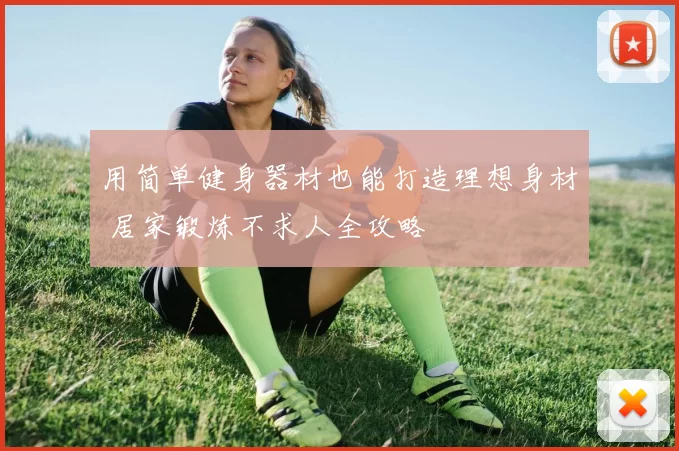 用简单健身器材也能打造理想身材 居家锻炼不求人全攻略