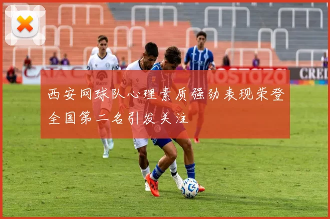 西安网球队心理素质强劲表现荣登全国第二名引发关注