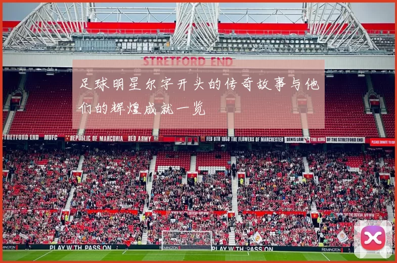 足球明星尔字开头的传奇故事与他们的辉煌成就一览