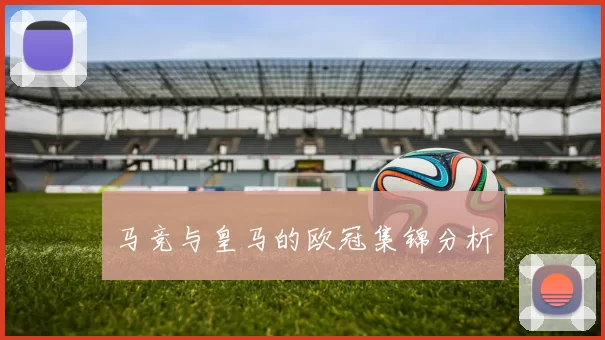 马竞与皇马的欧冠集锦分析