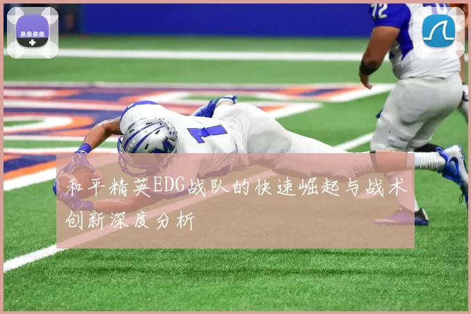 和平精英EDG战队的快速崛起与战术创新深度分析
