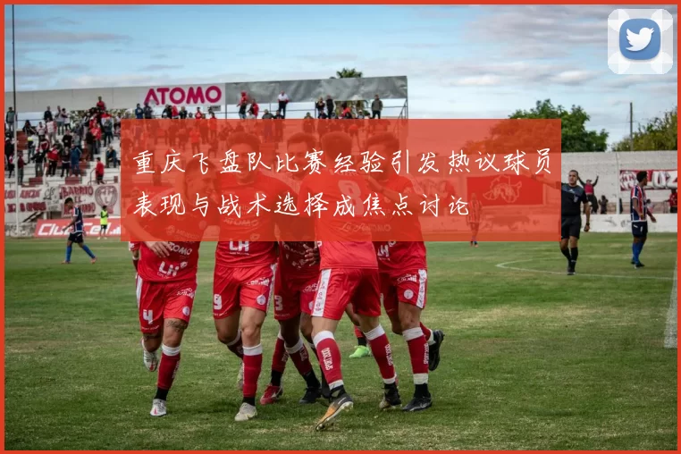 重庆飞盘队比赛经验引发热议球员表现与战术选择成焦点讨论