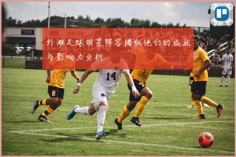外滩足球明星阵容揭秘他们的成就与影响力分析