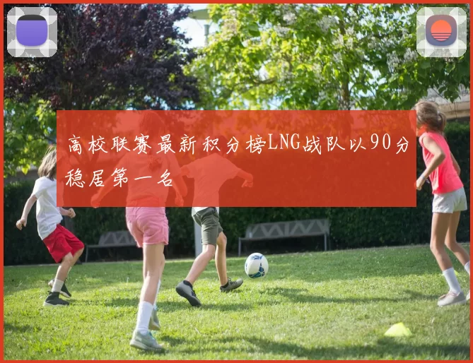 高校联赛最新积分榜LNG战队以90分稳居第一名