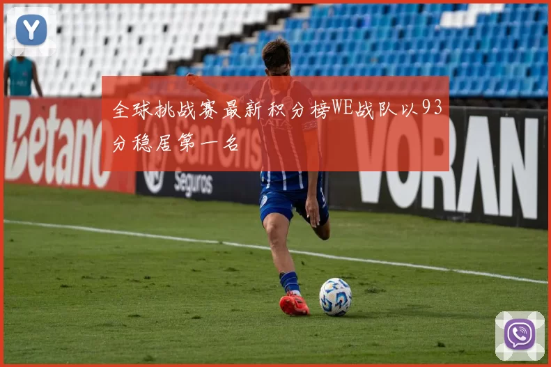 全球挑战赛最新积分榜WE战队以93分稳居第一名
