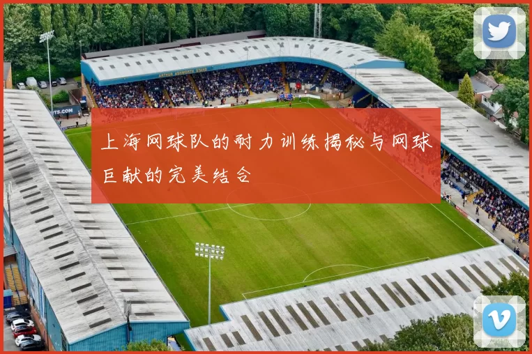 上海网球队的耐力训练揭秘与网球巨献的完美结合