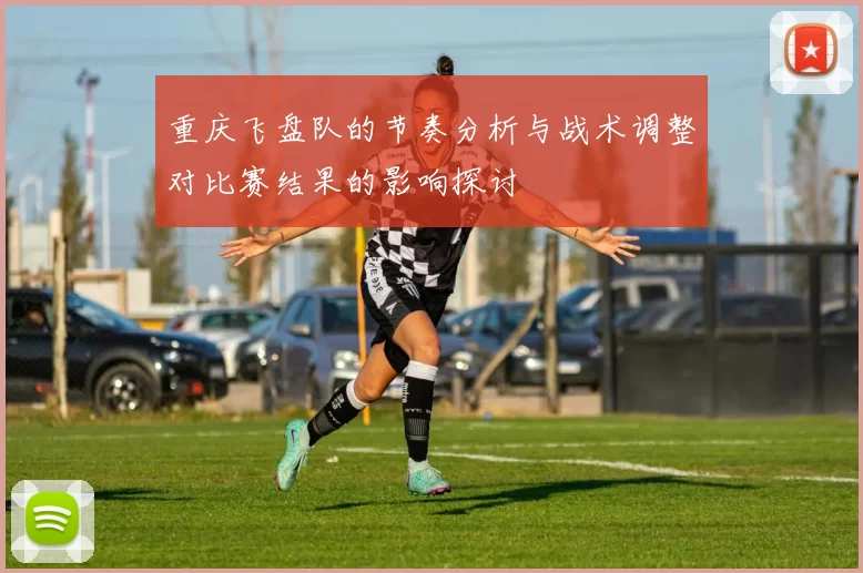 重庆飞盘队的节奏分析与战术调整对比赛结果的影响探讨