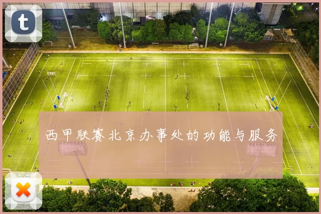 西甲联赛北京办事处的功能与服务