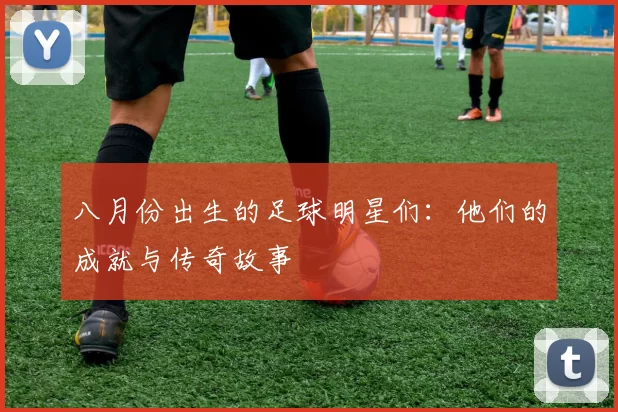 八月份出生的足球明星们：他们的成就与传奇故事