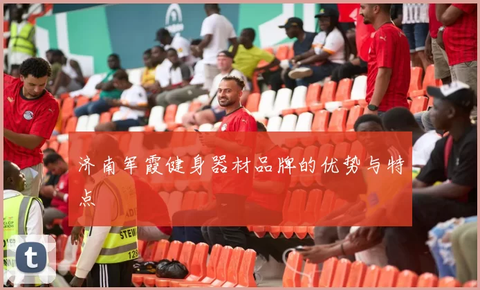 济南军霞健身器材品牌的优势与特点