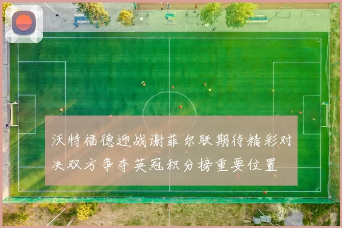 沃特福德迎战谢菲尔联期待精彩对决双方争夺英冠积分榜重要位置