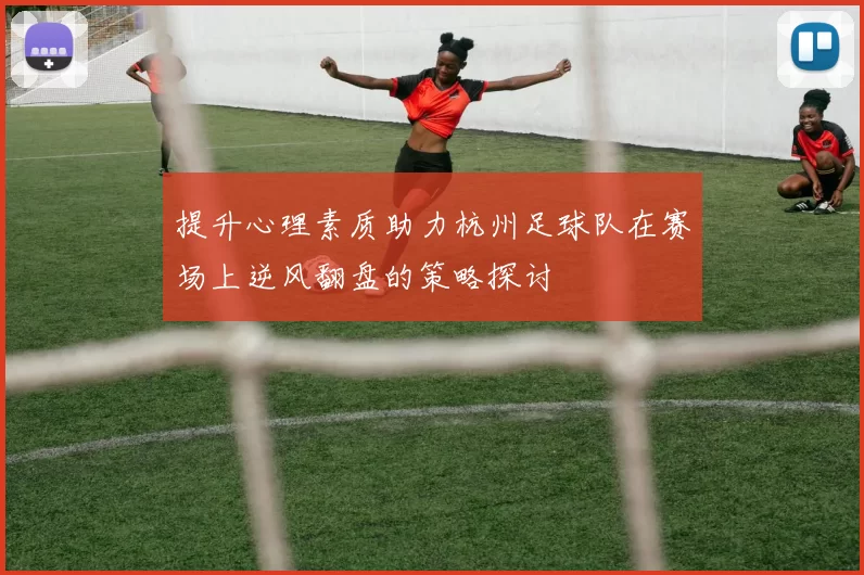 提升心理素质助力杭州足球队在赛场上逆风翻盘的策略探讨