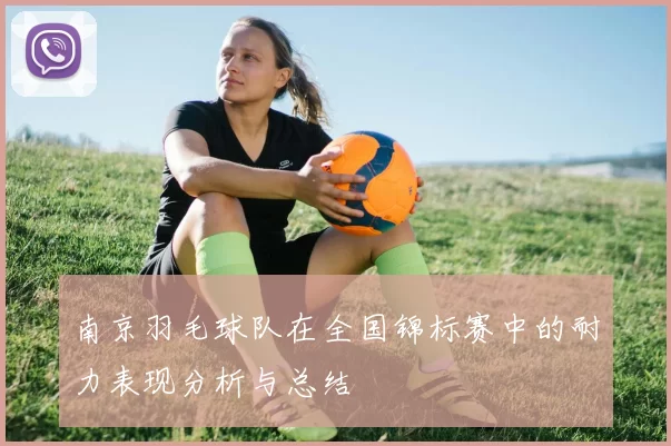 南京羽毛球队在全国锦标赛中的耐力表现分析与总结