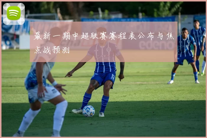 最新一期中超联赛赛程表公布与焦点战预测