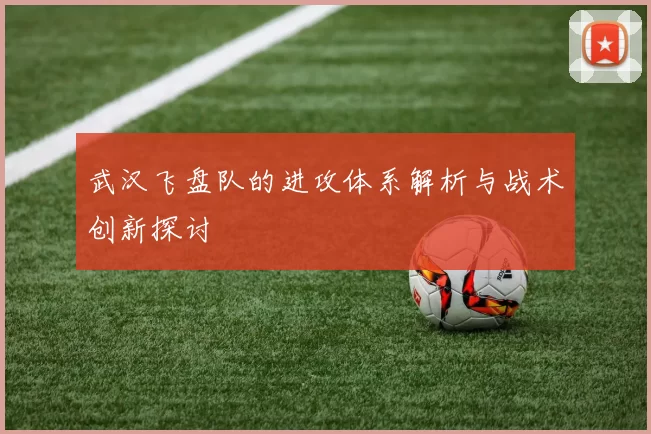 武汉飞盘队的进攻体系解析与战术创新探讨