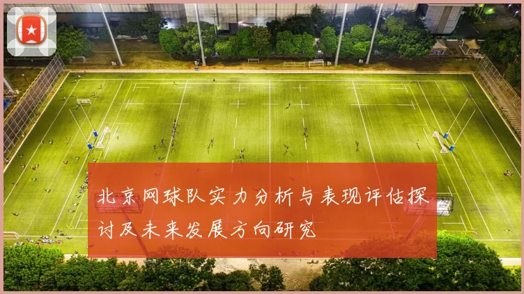 北京网球队实力分析与表现评估探讨及未来发展方向研究