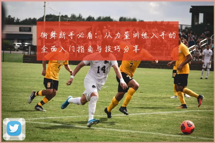 街舞新手必看：从力量训练入手的全面入门指南与技巧分享
