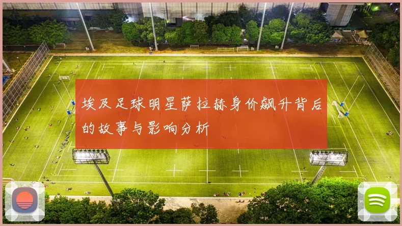 埃及足球明星萨拉赫身价飙升背后的故事与影响分析