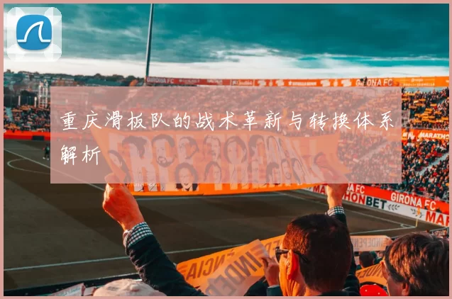 重庆滑板队的战术革新与转换体系解析