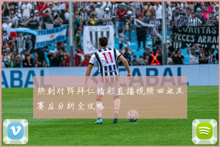 热刺对阵拜仁精彩直播视频回放及赛后分析全攻略